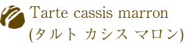 Tarte cassis marron(タルト カシス マロン)