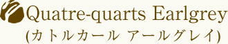 Quatre-quarts Earlgrey(カトルカール アールグレイ)